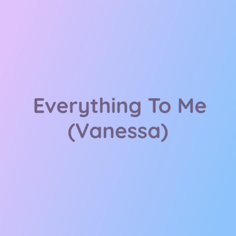 Everything To Me (Vanessa) | Boomplay Music