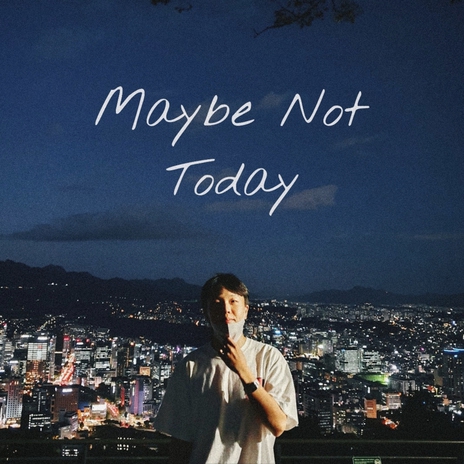 Maybe Not Today