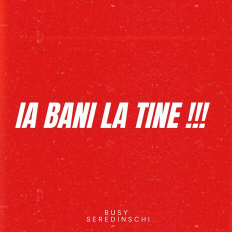 Ia bani la tine !!! ft. Seredinschi | Boomplay Music