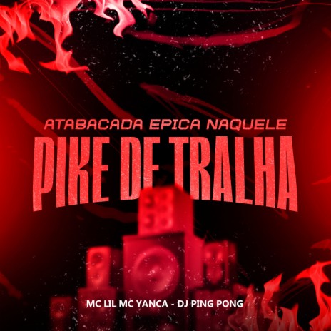 Atabacada Épica Naquele Pike de Tralha ft. MC Yanca & mc lil | Boomplay Music