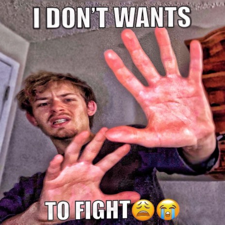 I DON'T WANT TO FIGHT!