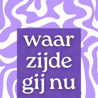 waar zijde gij nu