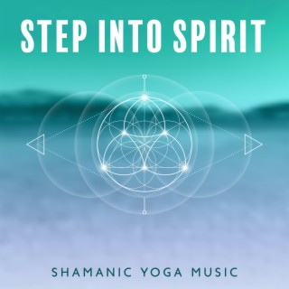 Step Into Spirit: Shamanic Yoga Music to Become More Connected to Earth, Deep Healing Sound and Emotional Release