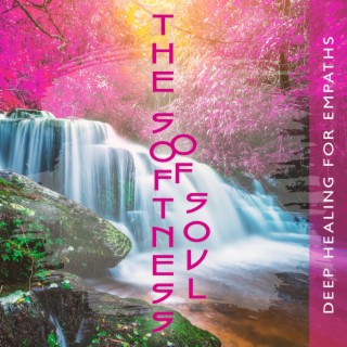 The Softness of Soul: Deep Healing Meditation Therapy Music for Empaths, Soothing Relaxation and Anxiety Relief