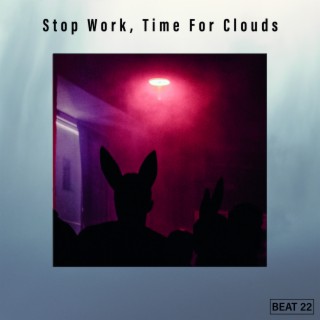 Stop Work, Time For Clouds Beat 22