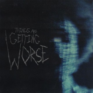 THINGS ARE GETTING WORSE lyrics | Boomplay Music