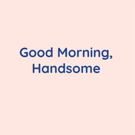 Good Morning, Handsome | Boomplay Music