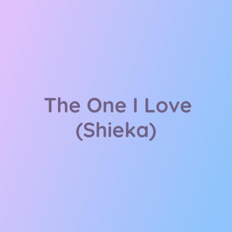 The One I Love (Shieka) | Boomplay Music