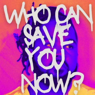 Who Can Save You Now?