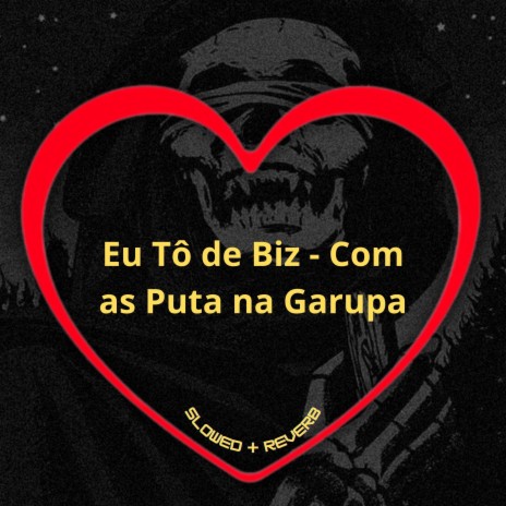 Eu Tô de Biz - Com as Puta na Garupa (Slowed + Reverb) ft. DJ Guh Mix, Mc Daniels & DJ BRN | Boomplay Music