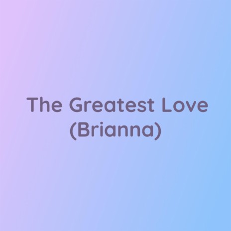 The Greatest Love (Brianna) | Boomplay Music