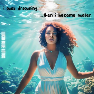 i was drowning...then i became water.