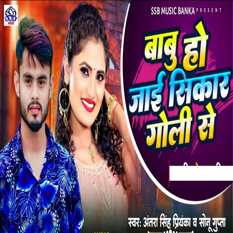 Babu Ho Jai Sikar Goli Se ft. Antra singh Priyanka | Boomplay Music