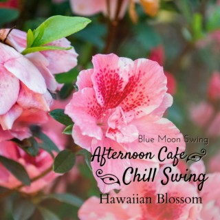 Afternoon Cafe Chill Swing - Hawaiian Blossom