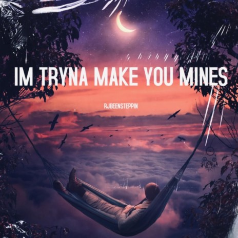 IM TRYNA MAKE YOU MINES | Boomplay Music