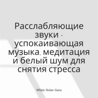 Расслабляющие звуки - успокаивающая музыка, медитация и белый шум для снятия стресса