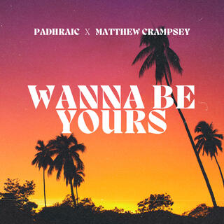 Wanna Be Yours (feat. Matthew Crampsey)