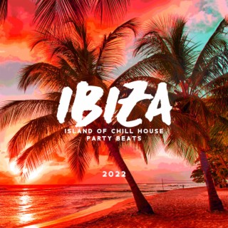 Ibiza - Island of Chill House Party Beats: 2022 Collection of EDM Electro Chill Out Dance Club Party Music