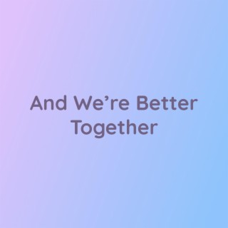 And We're Better Together