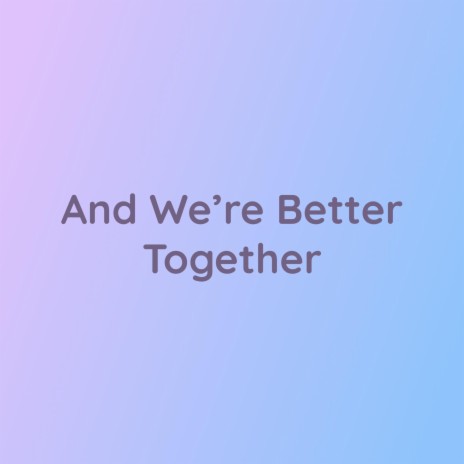 And We're Better Together | Boomplay Music