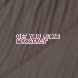 get you alone