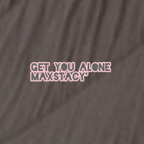 get you alone