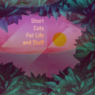 Short Cuts for Life & Stuff