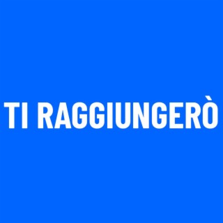 Ti Raggiungerò