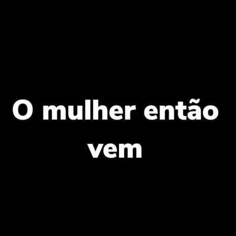 O Mulher Então Vem (REMIX) | Boomplay Music