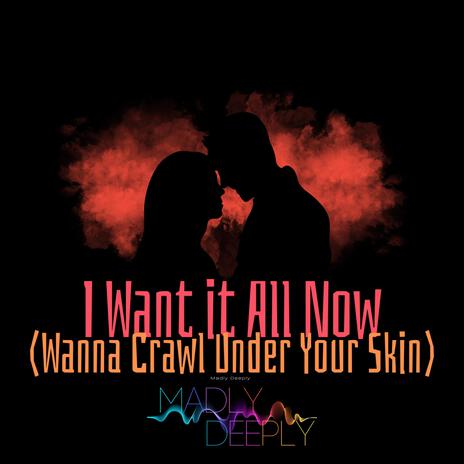 I Want it All Now (Wanna Crawl Under Your Skin) | Boomplay Music