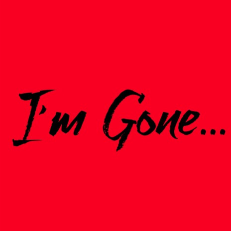 I'm Gone...
