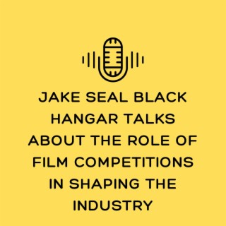 Episode 11: Jake Seal Black Hangar Talks About The Role of Film Competitions in Shaping the Industry