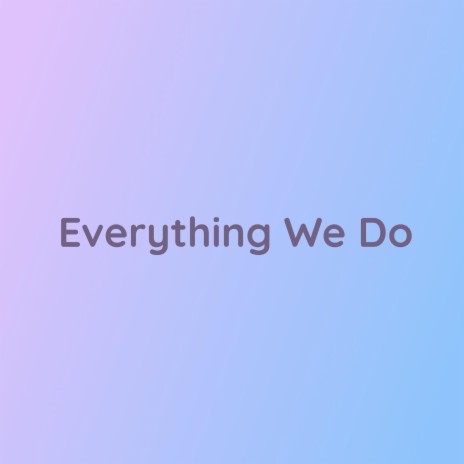 Everything We Do | Boomplay Music