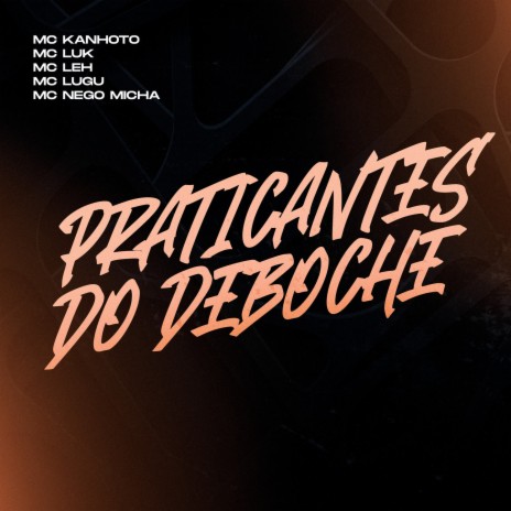 Praticantes Do Deboche ft. Mc Leh, Mc Lugu, Mc Luki & Mc Nego Micha | Boomplay Music