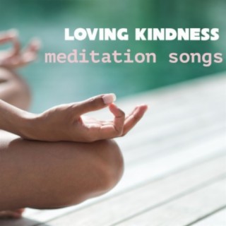 Loving Kindness Meditation Songs: Music to Meditate Deeply for Your Loved Ones