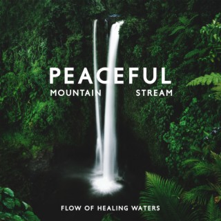 Peaceful Mountain Stream: Mindfulness for Relaxation and Meditation, Beautiful Music with Perfect Flow of Healing Waters, Relax, Sleep, Study