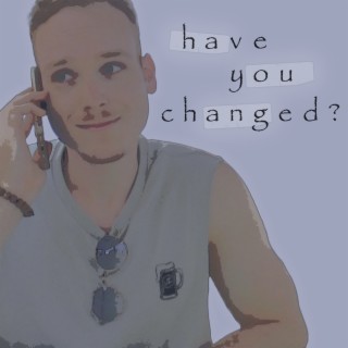 have you changed? lyrics | Boomplay Music