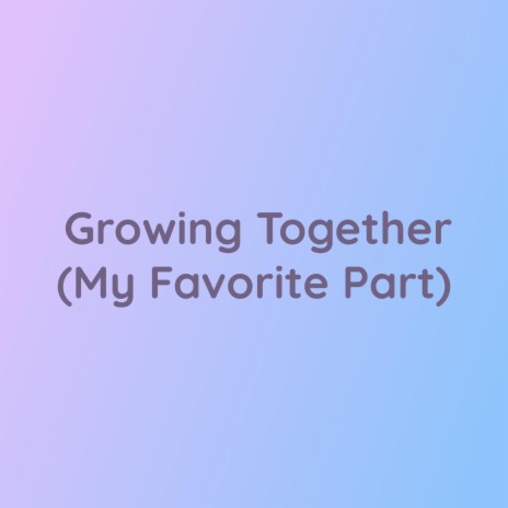 Growing Together (My Favorite Part) | Boomplay Music