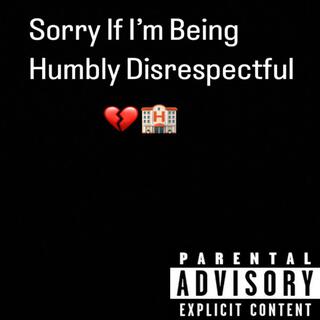 Sorry If I'm Being Humbly Disrespectful