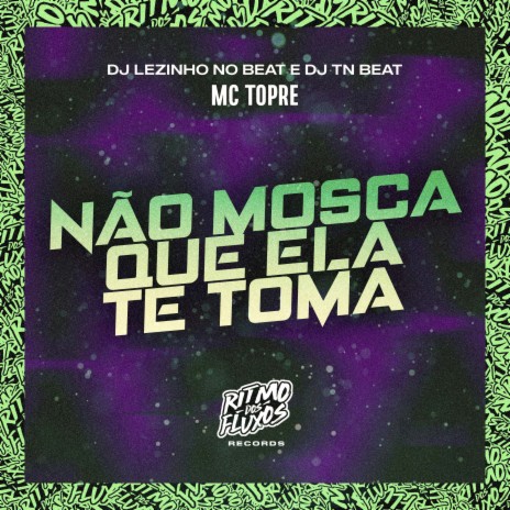 Não Mosca Que Ela Te Toma ft. DJ Lezinho no Beat & DJ TN Beat | Boomplay Music