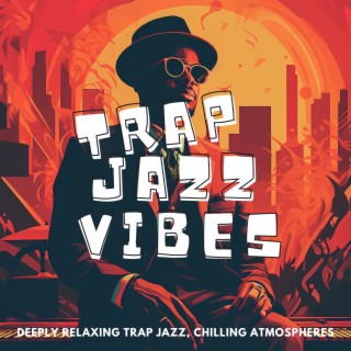 Deeply Relaxing Trap Jazz, Chilling Atmospheres