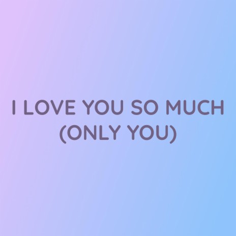 I LOVE YOU SO MUCH (ONLY YOU) | Boomplay Music