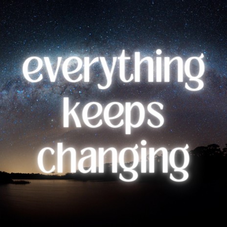 Everything Keeps Changing