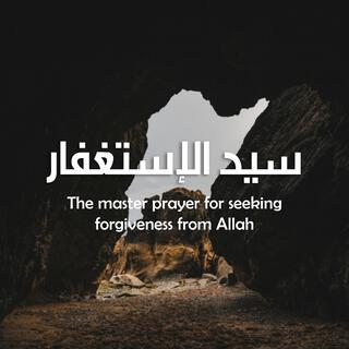 The master prayer for seeking forgiveness - سيد الاستغفار