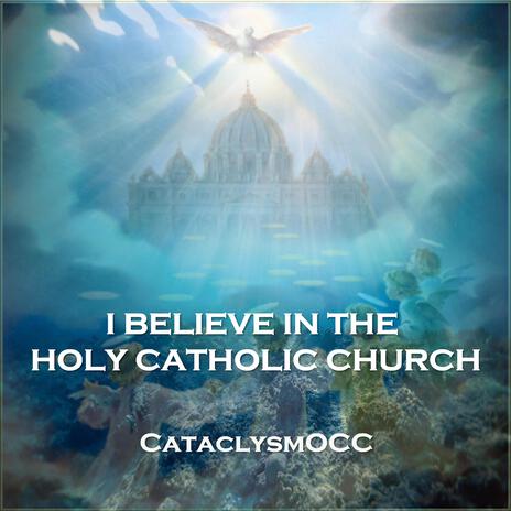 I BELIEVE IN THE HOLY CATHOLIC CHURCH