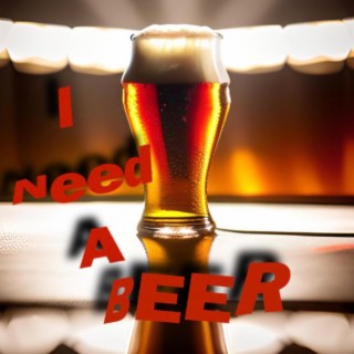 I Need a Beer