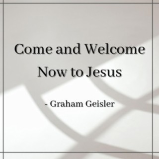Come and Welcome Now to Jesus