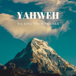 Yahweh, We Sing Your Praises lyrics | Boomplay Music