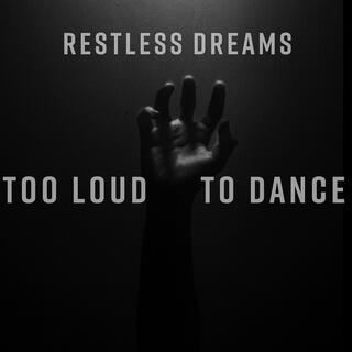 Restless Dreams, Too Loud To Dance