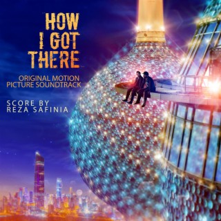 How I Got There (Original Motion Picture Soundtrack) Score by Reza Safinia
